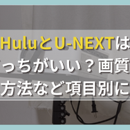 HuluとU-NEXTはどっちがおすすめ？料金や機能・作品数を比較！
