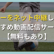 サッカーをネット中継しているおすすめ動画配信サービス10選！【無料もあり】