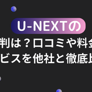 U-NEXTの口コミ評判！メリット・デメリットを徹底解説！