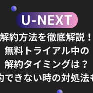 U-NEXTの解約方法を徹底解説！無料トライアル中の解約タイミングは？解約できない時の対処法も！