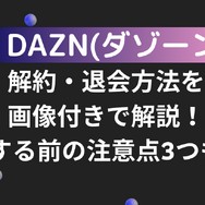 DAZN(ダゾーン)の解約・退会方法を画像付きで解説！解約する前の注意点3つも紹介