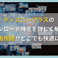 ディズニープラスのダウンロード機能を詳しく解説！動画視聴がどこでも快適に！