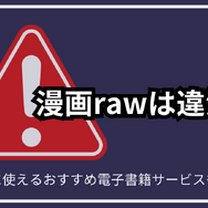 漫画rawは違法？安全に使えるおすすめ電子書籍サービスも紹介