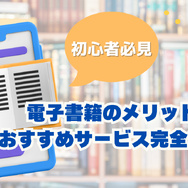 電子書籍のメリットとおすすめサービス完全ガイド【初心者必見】