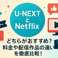U-NEXTとNetflixどっちがいい？月額料金や配信作品の違いを徹底比較！