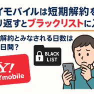 ワイモバイルはすぐに短期解約するとブラックリスト？90日・180日ルールとは？
