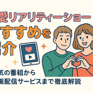 恋愛リアリティーショーおすすめ11選！人気の番組から動画配信サービスまで徹底解説
