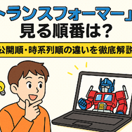 『トランスフォーマー』を見る順番は？公開順・時系列順の違いを徹底解説