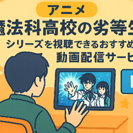 『魔法科高校の劣等生』の順番は？シリーズの最適な視聴順とおすすめサービスを紹介