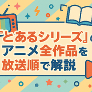 『とあるシリーズ』を見る順番はこれで完璧！初心者は迷わず放送順がおすすめ