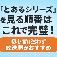 『とあるシリーズ』を見る順番はこれで完璧！初心者は迷わず放送順がおすすめ