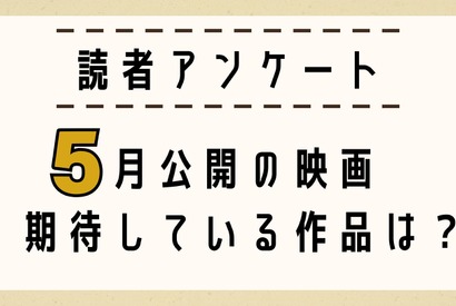 【読者アンケート】5月公開映画で期待している作品は？ 画像