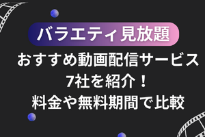 バラエティ見放題のおすすめ動画配信サービス7社を紹介！料金や無料期間で比較 画像