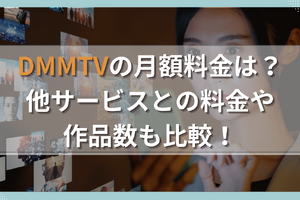 DMMTVの月額料金は？他サービスとの料金や作品数も比較！ 画像