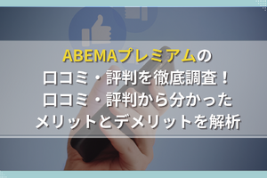 ABEMAプレミアムの口コミ・評判からわかるメリット・デメリットを徹底調査！他の動画配信サービスと比較 画像