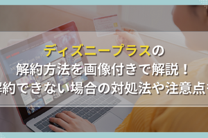 ディズニープラスの解約方法を画像付きで解説！解約できない場合の対処法や注意点も 画像