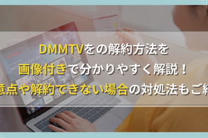 DMMTVの解約方法を画像付きで分かりやすく解説！注意点や解約できない場合の対処法もご紹介 画像